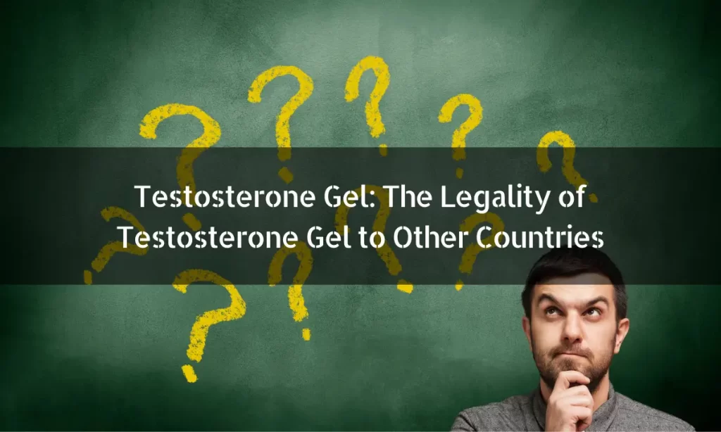 Testosterone Gel: The Legality of Testosterone Gel to Other Countries
