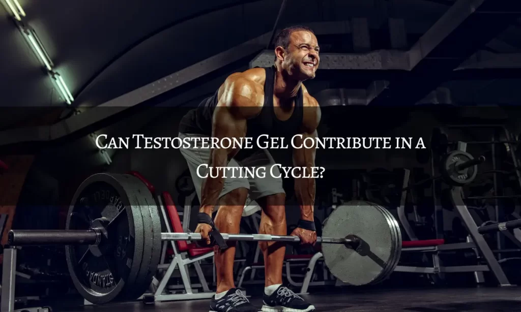Can Testosterone Gel Contribute in a Cutting Cycle?