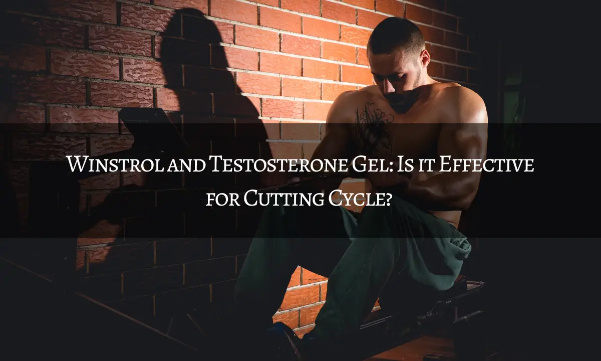 Winstrol and Testosterone Gel: Is it Effective for Cutting Cycle?