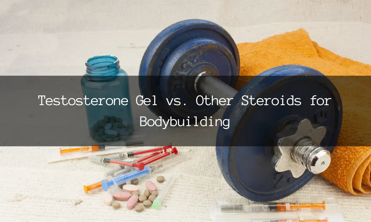 Testosterone Gel vs. Other Steroids for Bodybuilding