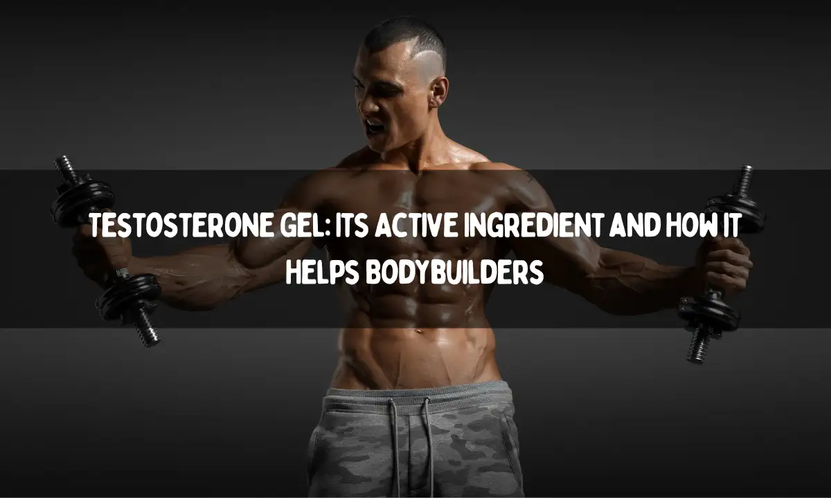 Testosterone Gel: Its Active Ingredient and How it Helps Bodybuilders